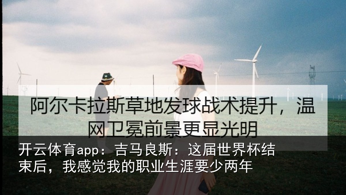 开云体育app：吉马相关情况束后相关情况涯要少两年