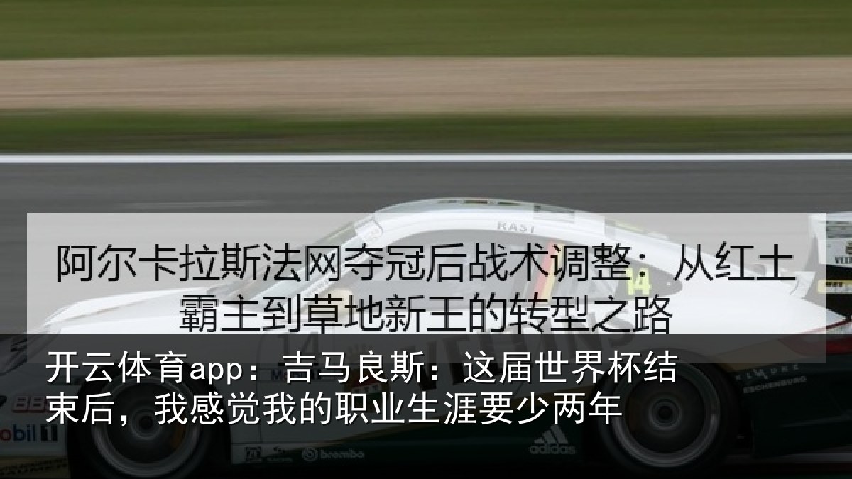 开云体育app:吉马良斯:这届世界杯结束后,我感觉我的职业生涯要少两年