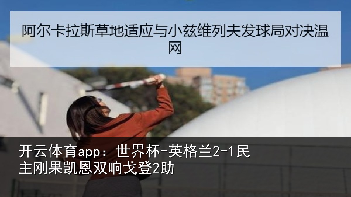 开云体育app:世界杯-英格兰2-1民主刚果凯恩双响戈登2助