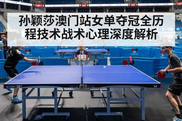 孙颖莎澳门站女单夺冠全历程技术战术心理深度解析