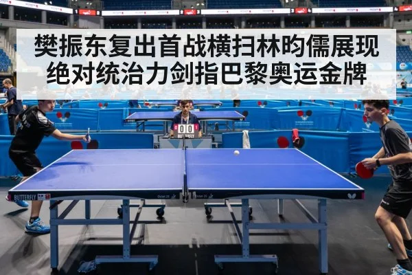 樊振东复出首战横扫林昀儒展现绝对统治力剑指巴黎奥运金牌