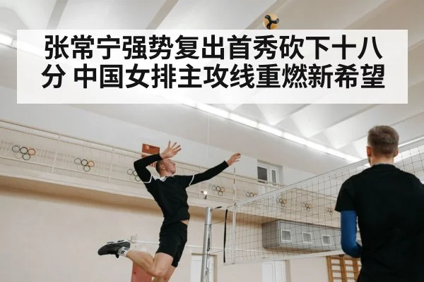 张常宁强势复出首秀砍下十八分 中国女排主攻线重燃新希望